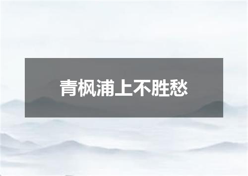 青枫浦上不胜愁