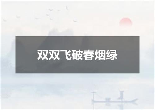双双飞破春烟绿