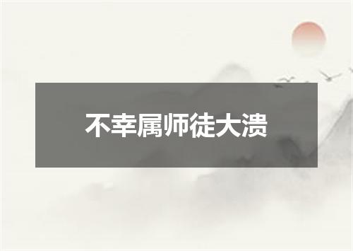 不幸属师徒大溃