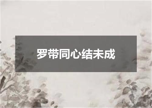 罗带同心结未成
