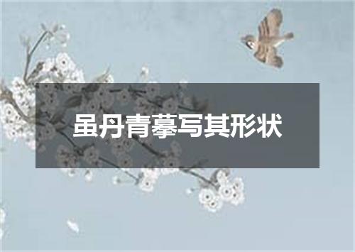 虽丹青摹写其形状