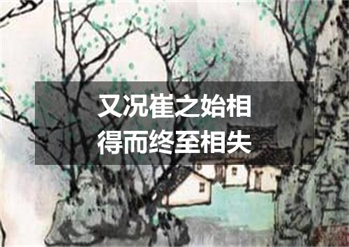 又况崔之始相得而终至相失