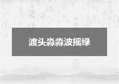 渡头淼淼波摇绿