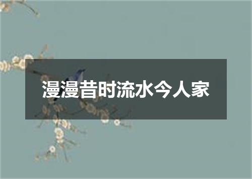 漫漫昔时流水今人家