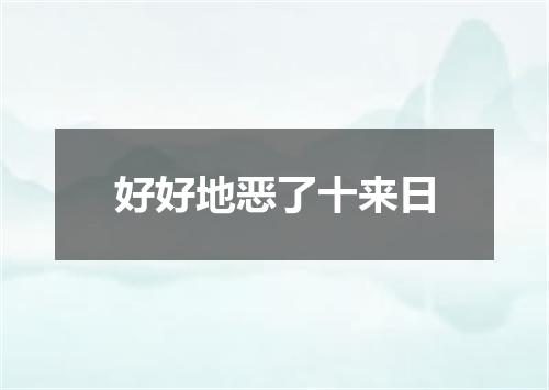 好好地恶了十来日