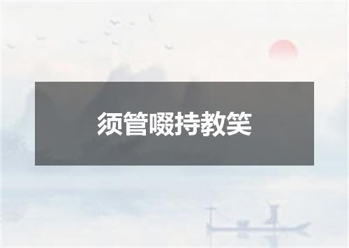须管啜持教笑