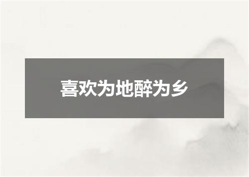喜欢为地醉为乡