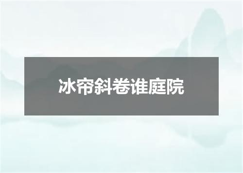 冰帘斜卷谁庭院
