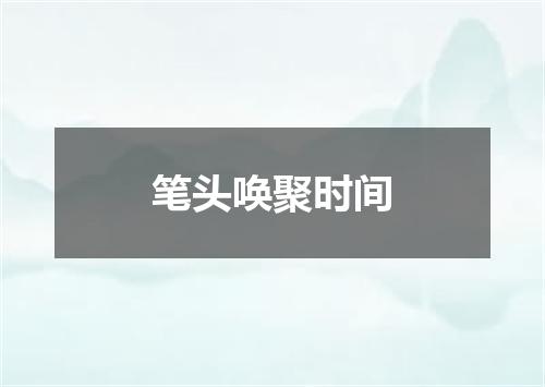 笔头唤聚时间