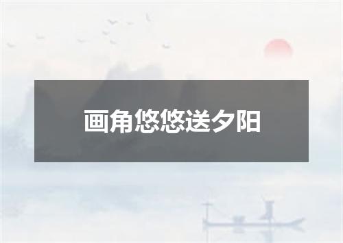 画角悠悠送夕阳