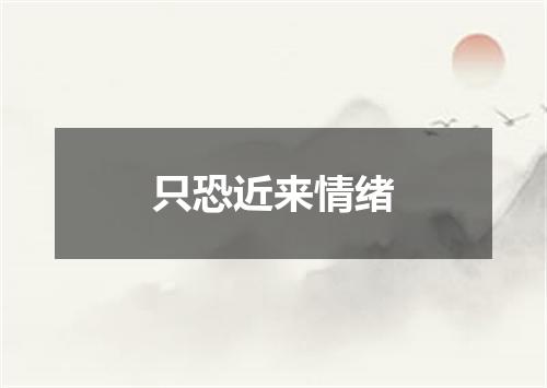只恐近来情绪