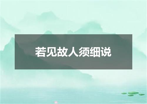 若见故人须细说