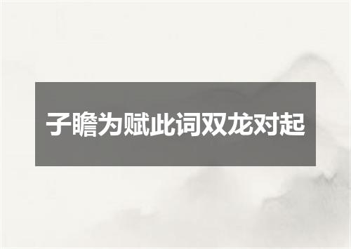 子瞻为赋此词双龙对起