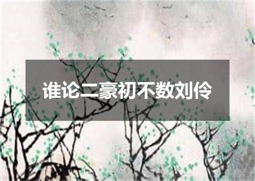 谁论二豪初不数刘伶