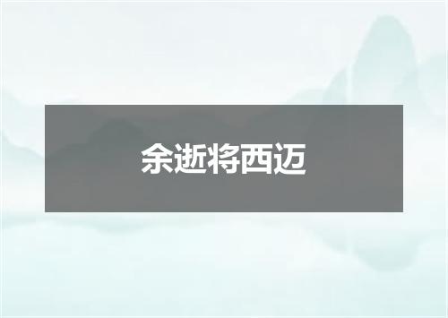余逝将西迈
