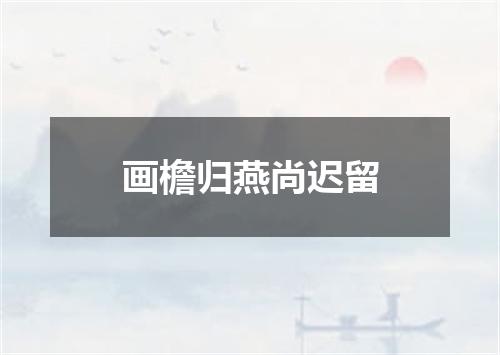 画檐归燕尚迟留