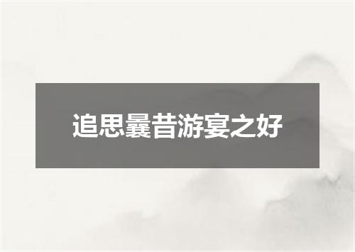 追思曩昔游宴之好