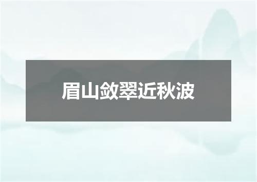 眉山敛翠近秋波