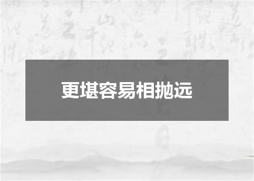 更堪容易相抛远