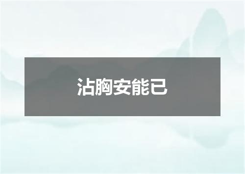 沾胸安能已