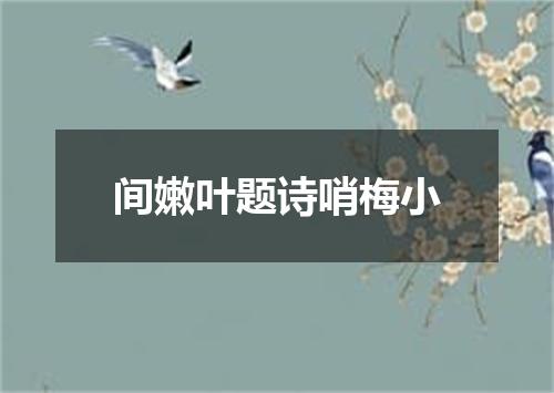 间嫩叶题诗哨梅小