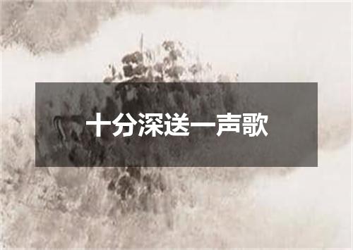 十分深送一声歌