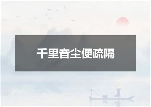 千里音尘便疏隔
