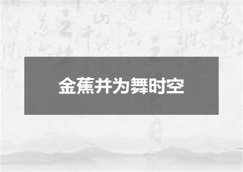 金蕉并为舞时空