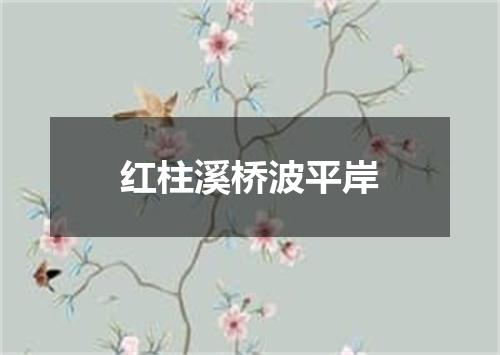 红柱溪桥波平岸