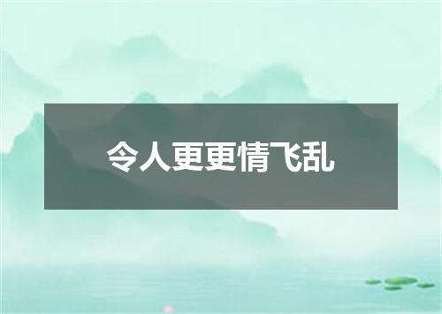 令人更更情飞乱