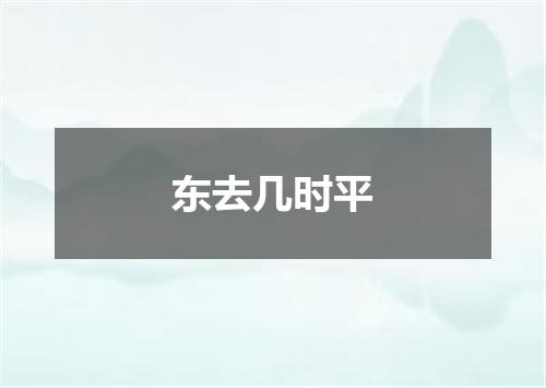 东去几时平