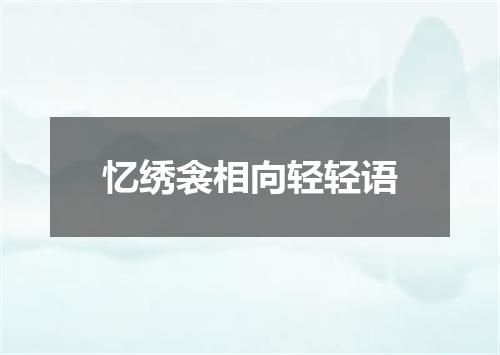 忆绣衾相向轻轻语