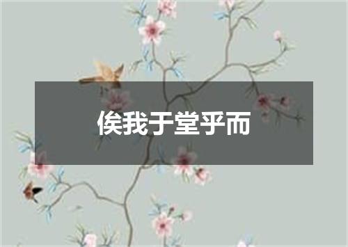 俟我于堂乎而