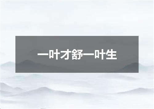一叶才舒一叶生
