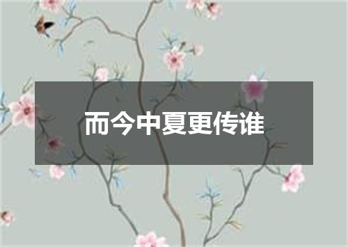 而今中夏更传谁