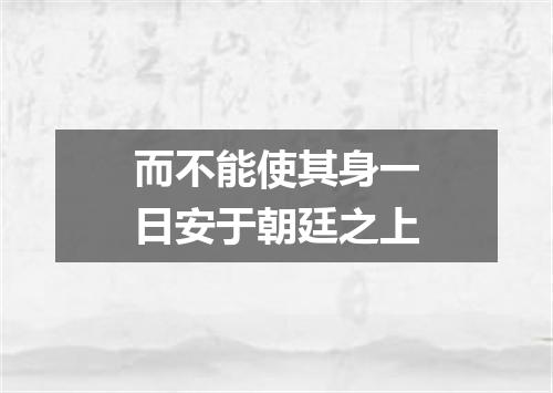 而不能使其身一日安于朝廷之上