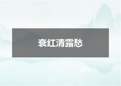 衰红清露愁