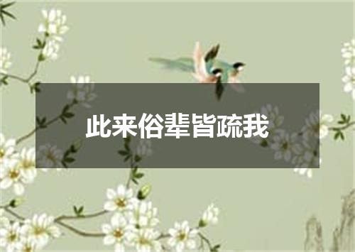 此来俗辈皆疏我