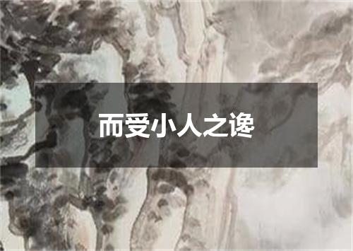 而受小人之谗