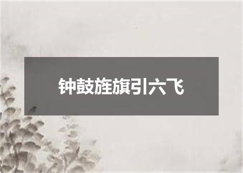 钟鼓旌旗引六飞
