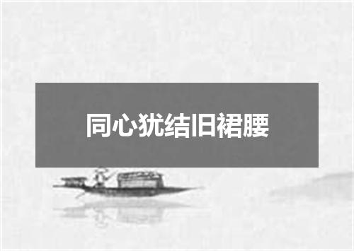 同心犹结旧裙腰