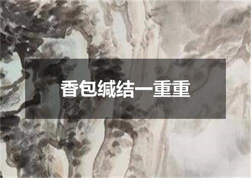 香包缄结一重重