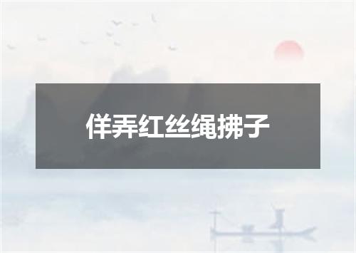 佯弄红丝绳拂子