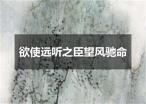 欲使远听之臣望风驰命