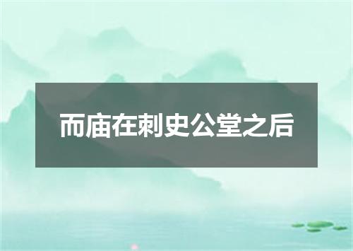 而庙在刺史公堂之后