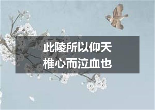 此陵所以仰天椎心而泣血也