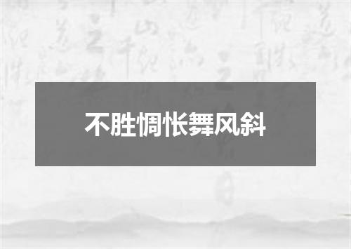 不胜惆怅舞风斜
