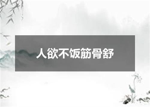 人欲不饭筋骨舒