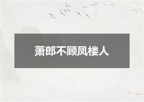 萧郎不顾凤楼人