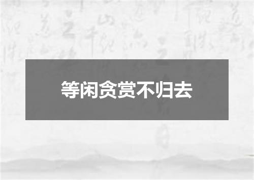 等闲贪赏不归去